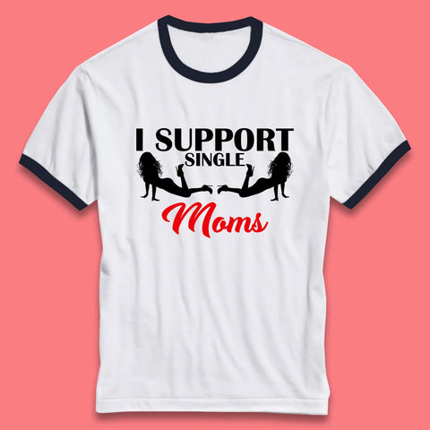 I Support Single Moms Funny Stripper Single Mothers Offensive Saying Ringer T Shirt