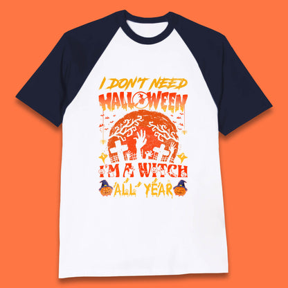 I Don't Need Halloween I'm A Witch All Year Halloween Season Baseball T Shirt