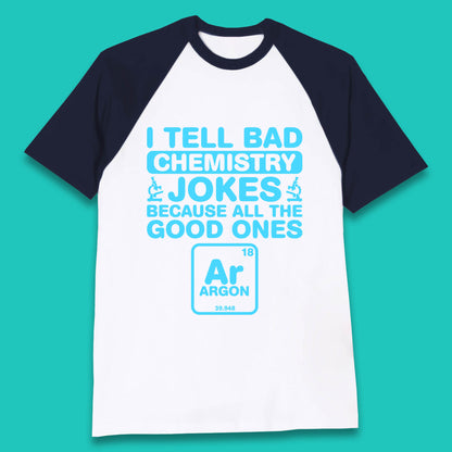 I Tell Bad Chemistry Jokes Because All The Good Ones Argon Funny Science Chemistry Jokes Periodic Table Baseball T Shirt