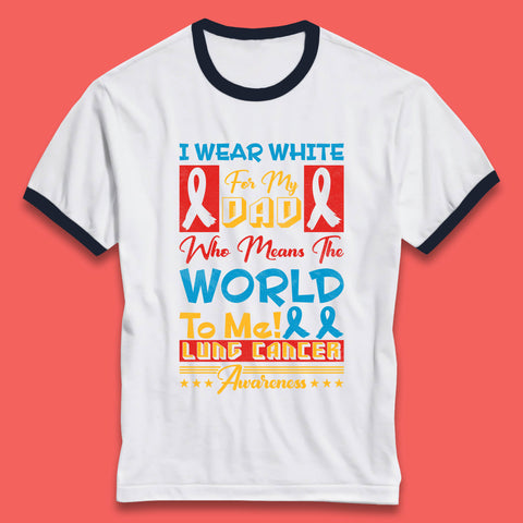 I Wear White For My Dad Who Means The World To Me Lung Cancer Awareness Cancer Fighter Survivor Ringer T Shirt