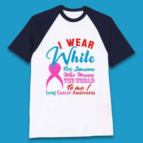 I Wear White For Someone Who Means The World To Me Lung Cancer Awareness Warrior Baseball T Shirt