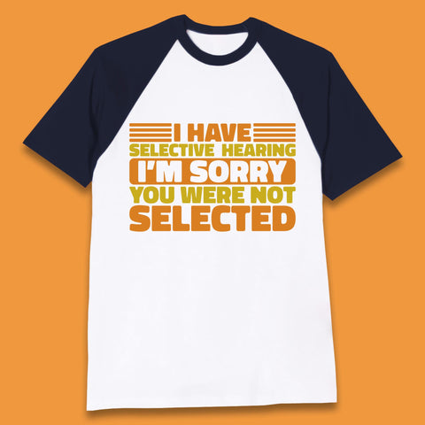 I Have Selective Hearing I'm Sorry You Were Not Selected Funny Saying Sarcastic Humorous Baseball T Shirt