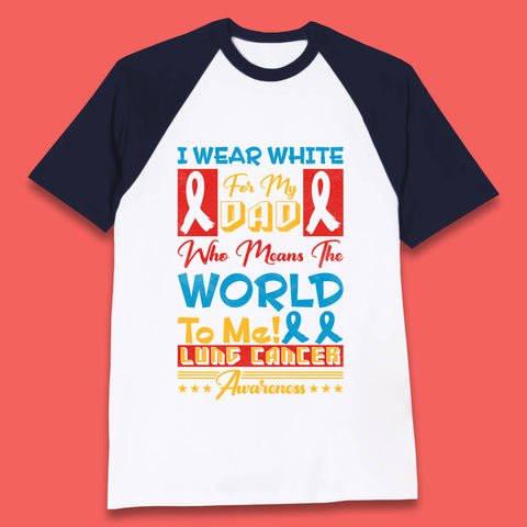 I Wear White For My Dad Who Means The World To Me Lung Cancer Awareness Cancer Fighter Survivor Baseball T Shirt