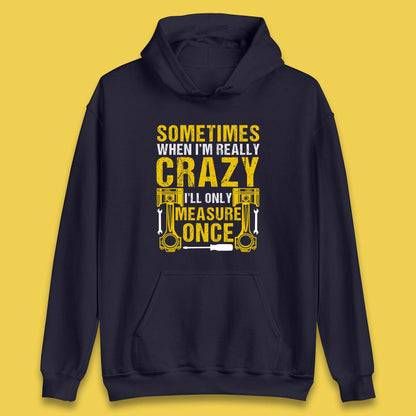 Sometimes When I'm Really Crazy I'll Only Measure Once Funny Handyman Gift Unisex Hoodie