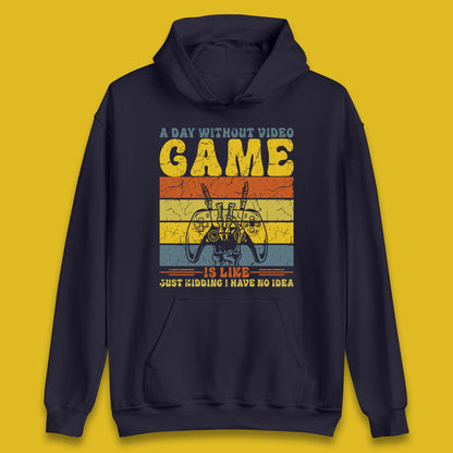 A Day Without Video Game Is Like Just Kidding I Have No Idea Unisex Hoodie