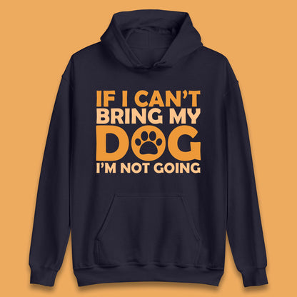 If I Can't Bring My Dog I'm Not Going Dog Lover Funny Dog Quotes Unisex Hoodie