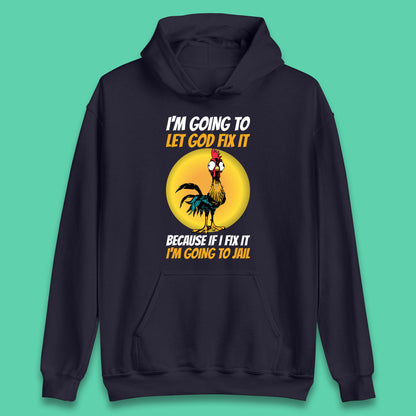 Rooster I'm Going To Let God Fix It Because If I Fix It I'm Going To Jail Funny Rooster Lovers Unisex Hoodie