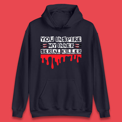 You Inspire My Inner Serial Killer Sarcasm Sarcastic Serial Killer Funny Meme Unisex Hoodie