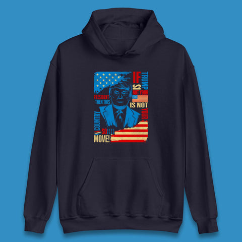 If Trump Is Not Your President Then This Is Not Your Country So Move President Election Republicans Campaign Unisex Hoodie