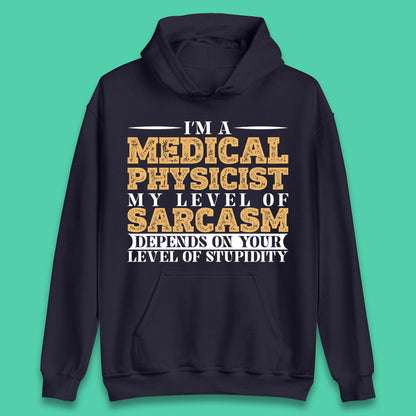 I'm A Medical Physicist My Level Of Sarcasm Depends On Your Level Of Stupidity Funny Sarcastic Humorous Quote Unisex Hoodie