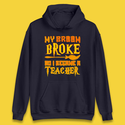 My Broom Broke So I Become A Teacher Halloween Teacher Costume Teacher Appreciation Gift Unisex Hoodie