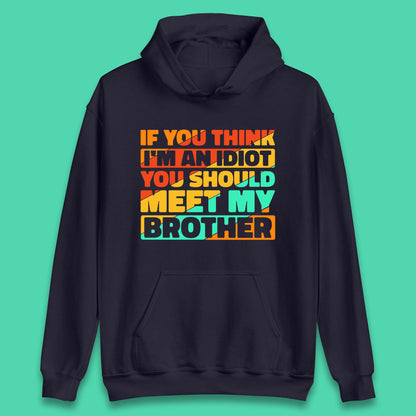 If You Think I'm An Idiot  You Should Meet My Brother Funny Sarcastic Sibling Unisex Hoodie