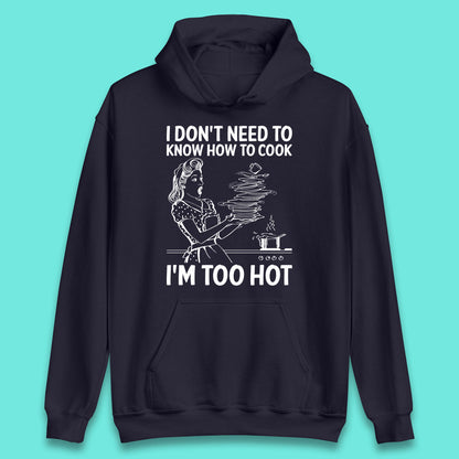 I Don't Need To Know How To Cook I'm Too Hot Funny Kitchen Quote Meme Unisex Hoodie