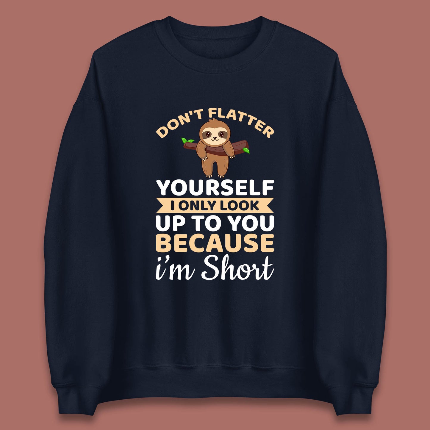 Don't Flatter Yourself I Only Look Up To You Because I'm Short Happy Sloths Funny Sarcastic Unisex Sweatshirt