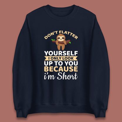 Don't Flatter Yourself I Only Look Up To You Because I'm Short Happy Sloths Funny Sarcastic Unisex Sweatshirt