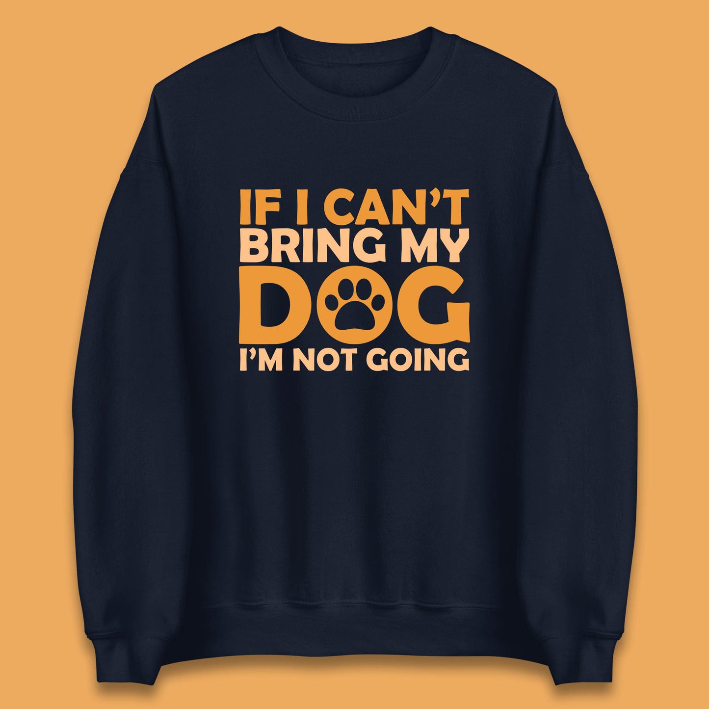 If I Can't Bring My Dog I'm Not Going Dog Lover Funny Dog Quotes Unisex Sweatshirt