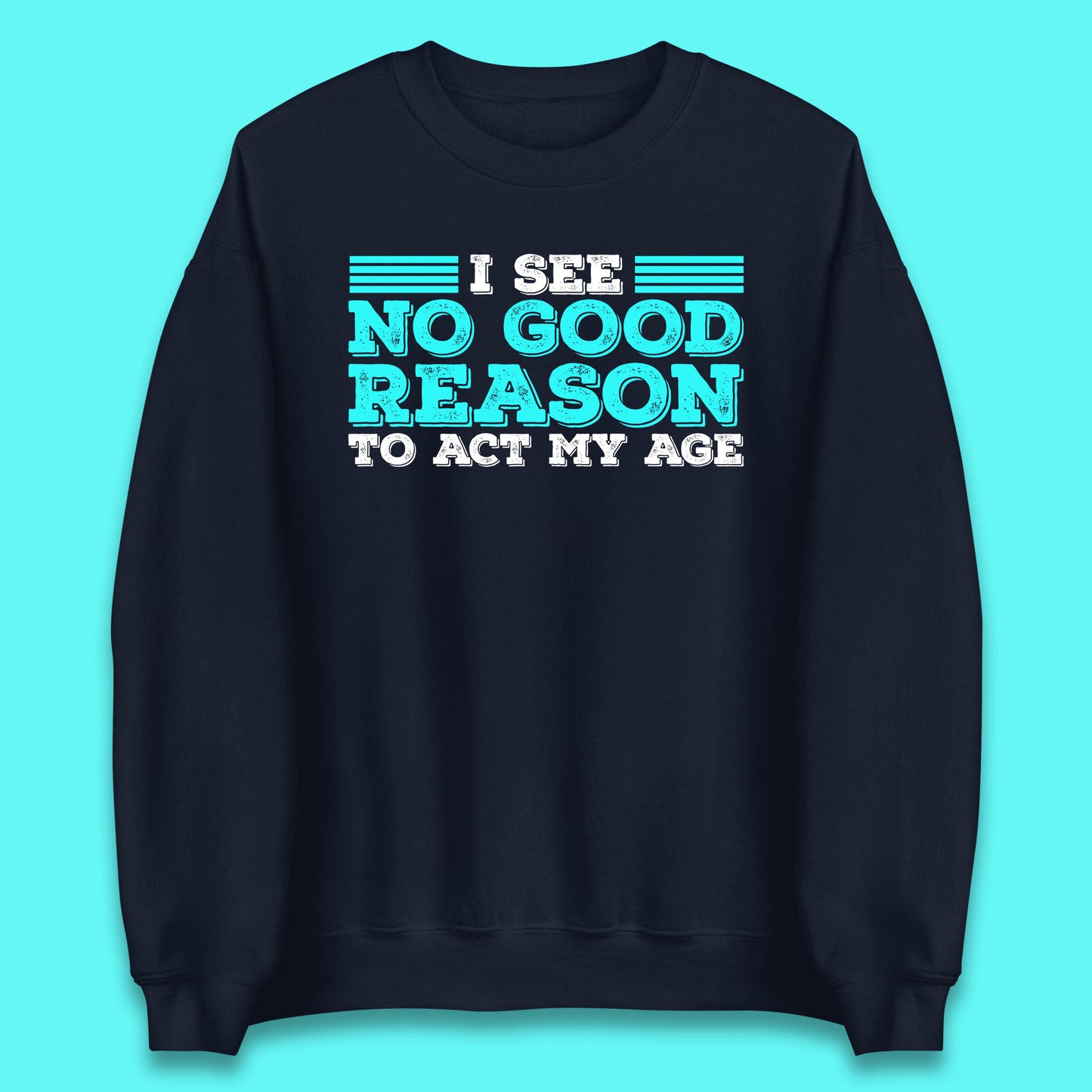 I See No Good Reason To Act My Age Funny Sarcastic Humorous Saying Unisex Sweatshirt