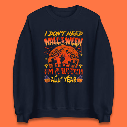 I Don't Need Halloween I'm A Witch All Year Halloween Season Unisex Sweatshirt