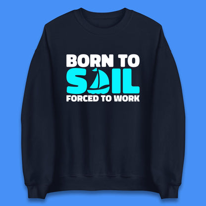 Born To Sail Forced To Work Funny Sailing Boating Ship Sailor Unisex Sweatshirt