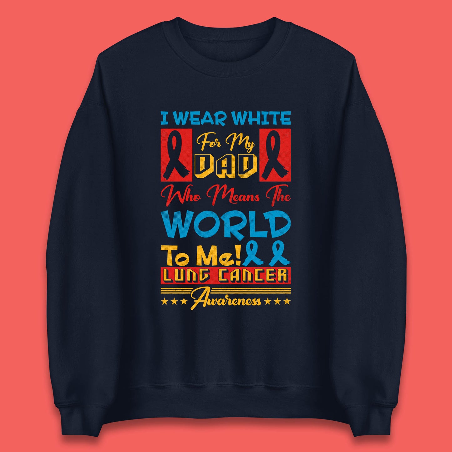 I Wear White For My Dad Who Means The World To Me Lung Cancer Awareness Cancer Fighter Survivor Unisex Sweatshirt