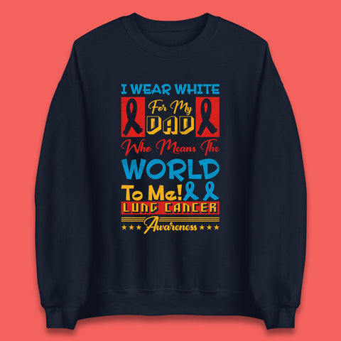I Wear White For My Dad Who Means The World To Me Lung Cancer Awareness Cancer Fighter Survivor Unisex Sweatshirt