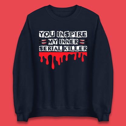 You Inspire My Inner Serial Killer Sarcasm Sarcastic Serial Killer Funny Meme Unisex Sweatshirt