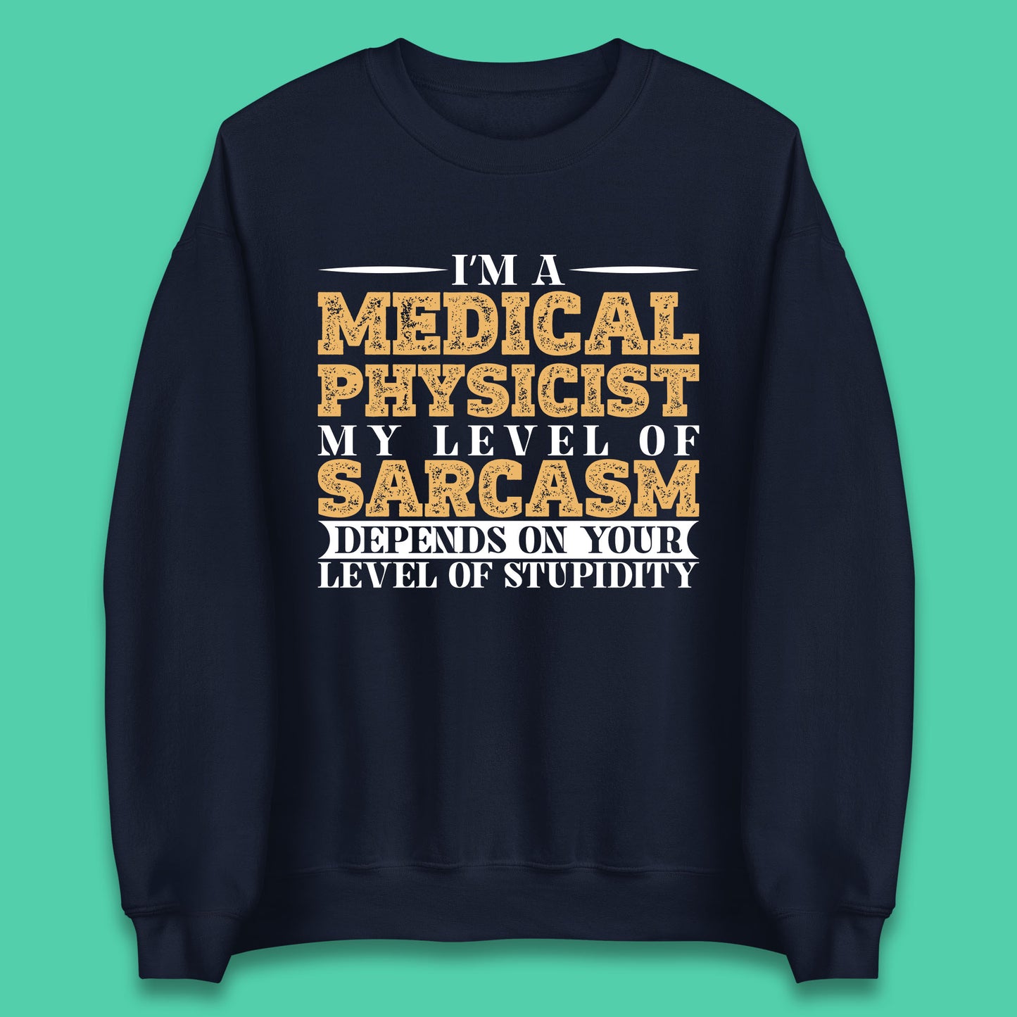 I'm A Medical Physicist My Level Of Sarcasm Depends On Your Level Of Stupidity Funny Sarcastic Humorous Quote Unisex Sweatshirt