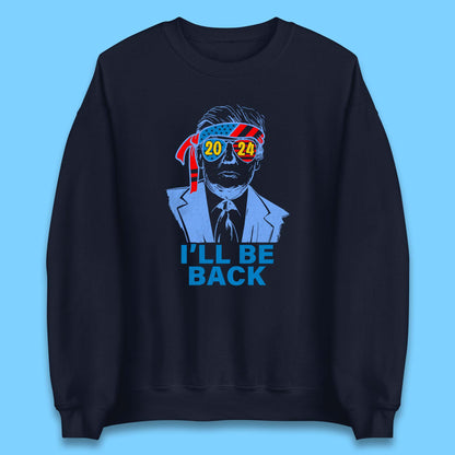 Trump 2024 I'll Be Back Donald Trump The Return Election 2024 Take America Back Unisex Sweatshirt