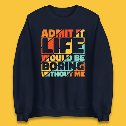 Admit It Life Would Be Boring Without Me Funny Saying And Quotes Unisex Sweatshirt
