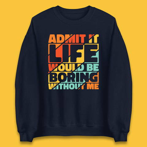Admit It Life Would Be Boring Without Me Funny Saying And Quotes Unisex Sweatshirt