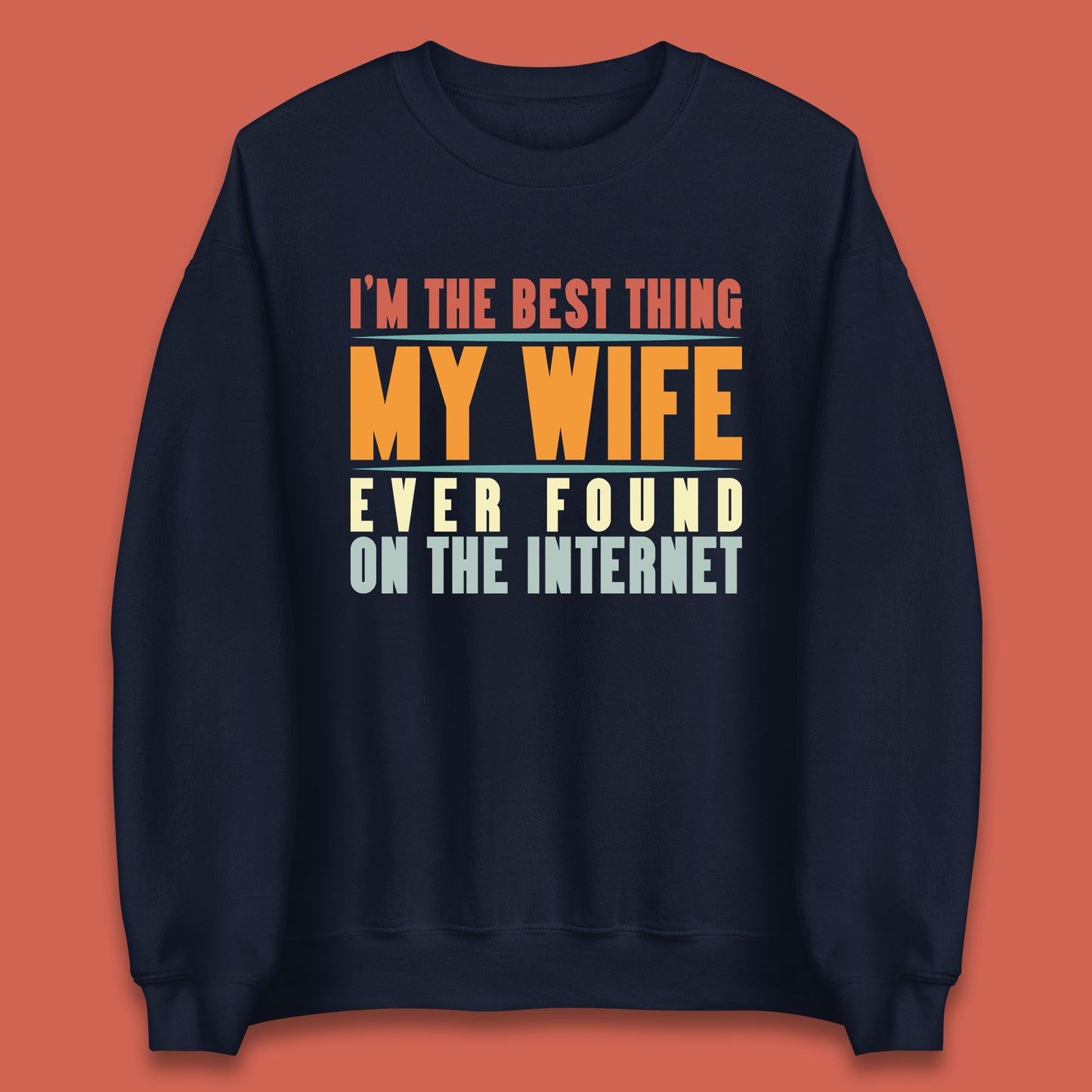 I'm The Best Thing My Wife Ever Found On The Internet Funny Sarcastic Husband Unisex Sweatshirt