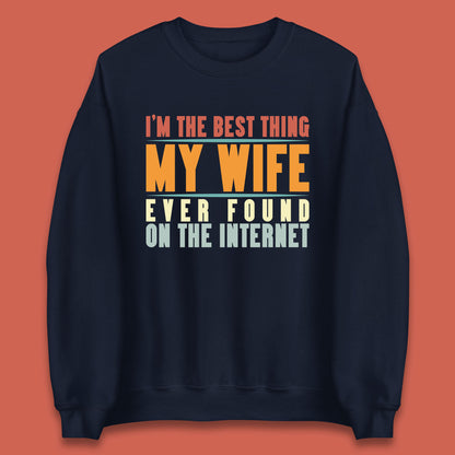 I'm The Best Thing My Wife Ever Found On The Internet Funny Sarcastic Husband Unisex Sweatshirt