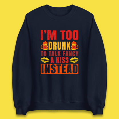 I'm Too Drunk To Talk Fancy A Kiss Instead Funny Drinking Sarcastic Humours Unisex Sweatshirt