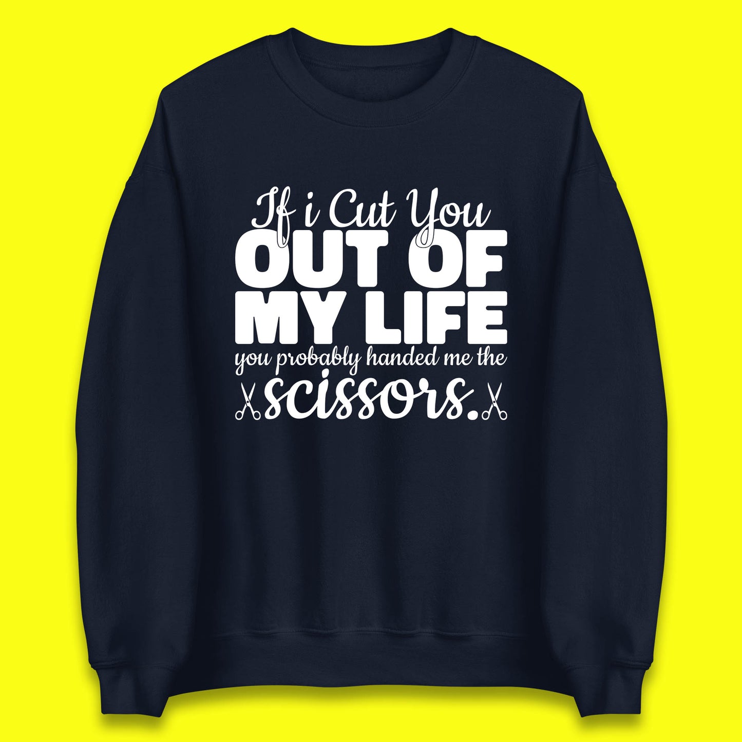 If I Cut You Out Of My Life You Probably Handed Me The Scissors Funny Saying Quotes Unisex Sweatshirt