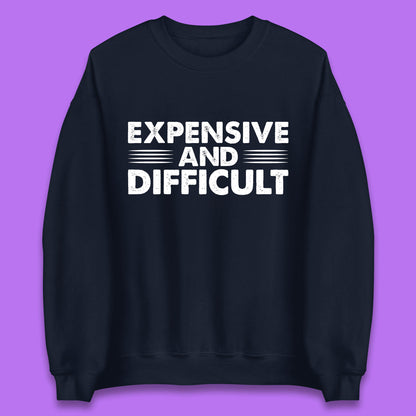 Expensive And Difficult Funny High Maintenance Sarcastic Statement Saying Unisex Sweatshirt