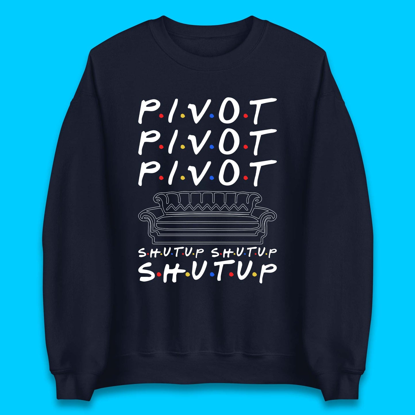 Friends Pivot Shut Up Shut Up Unisex Sweatshirt