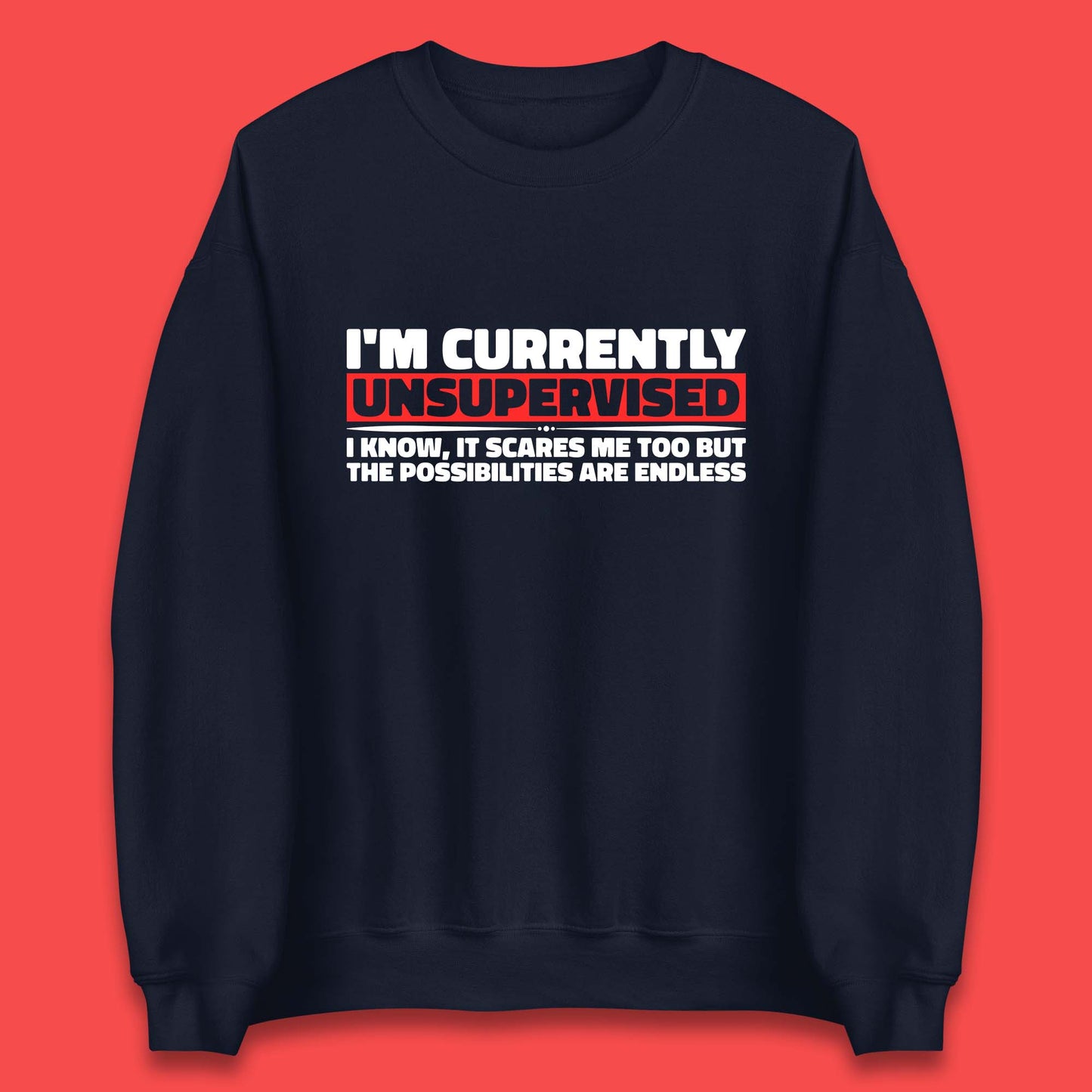 I'm Currently Unsupervised I Know It Scares Me Out Too But The Possibilities Are Endless Hilarious Funny Saying Unisex Sweatshirt