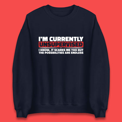 I'm Currently Unsupervised I Know It Scares Me Out Too But The Possibilities Are Endless Hilarious Funny Saying Unisex Sweatshirt
