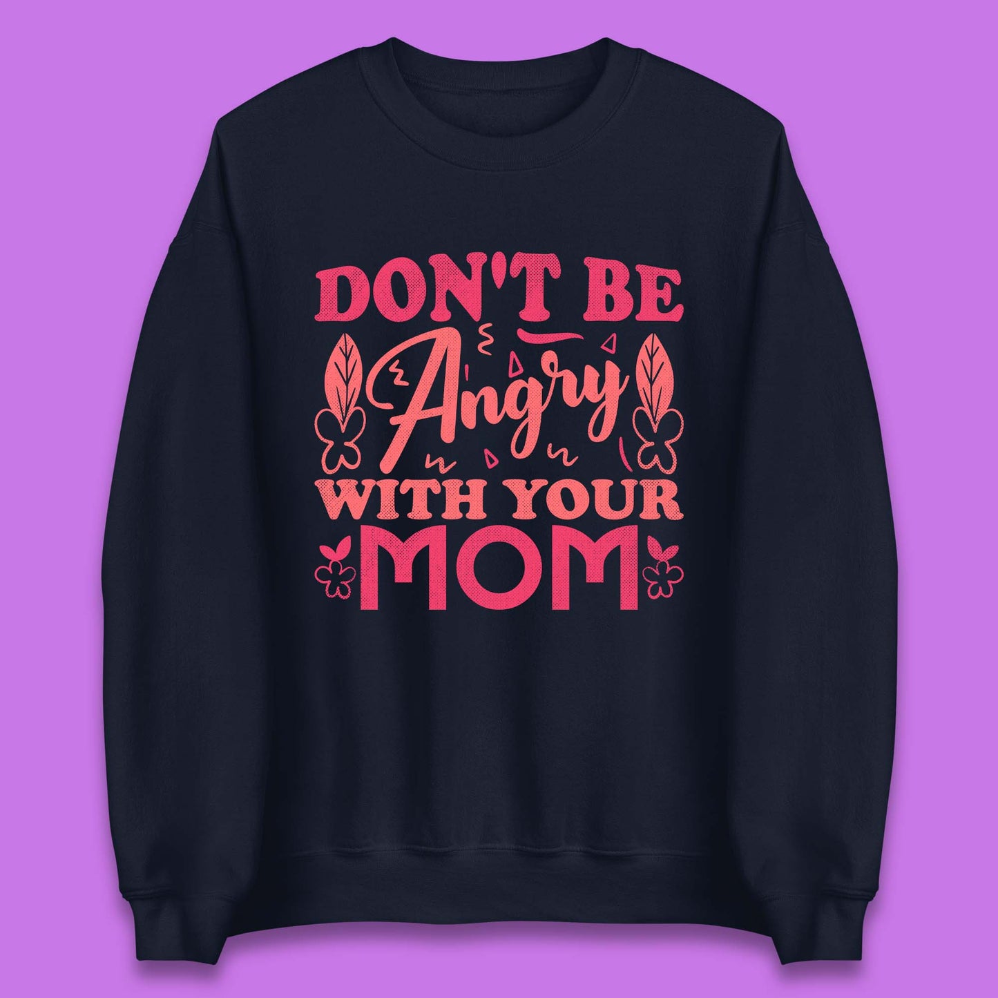 Don't Be Angry With Your Mom Unisex Sweatshirt