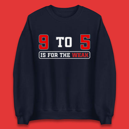 9 To 5 Is For The Weak Unisex Sweatshirt