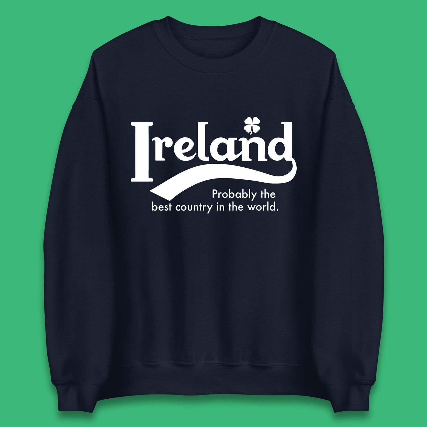 Ireland Probably The Best Country In The World Republic Of Ireland Country In North-Western Europe Unisex Sweatshirt