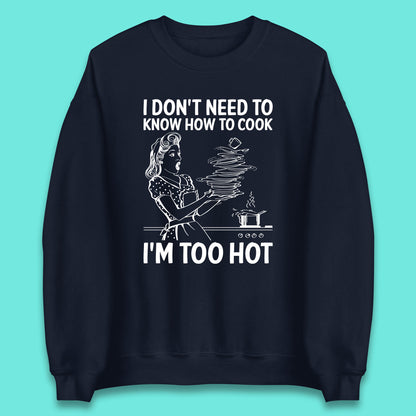 I Don't Need To Know How To Cook I'm Too Hot Funny Kitchen Quote Meme Unisex Sweatshirt