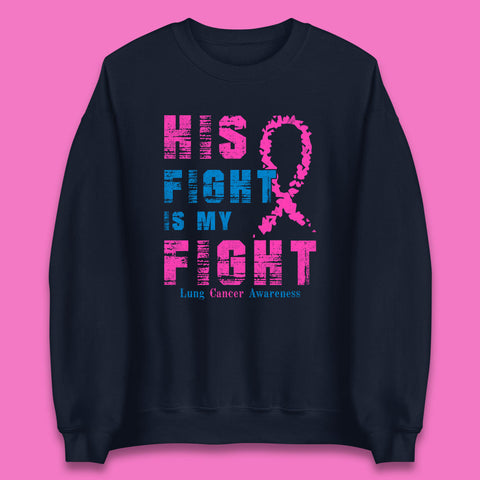 His Fight Is My Fight Lung Cancer Awareness Warrior Fighter Cancer Support Unisex Sweatshirt