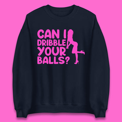 Can I Dribble You Balls? Offensive Adult Humor Gift Unisex Sweatshirt