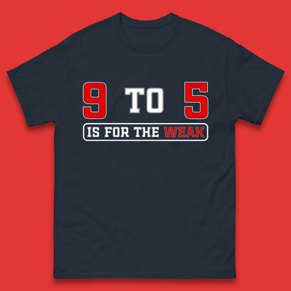 9 To 5 Is For The Weak Mens T-Shirt