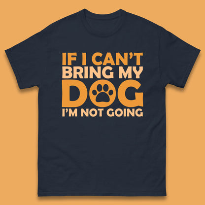 If I Can't Bring My Dog I'm Not Going Dog Lover Funny Dog Quotes Mens Tee Top