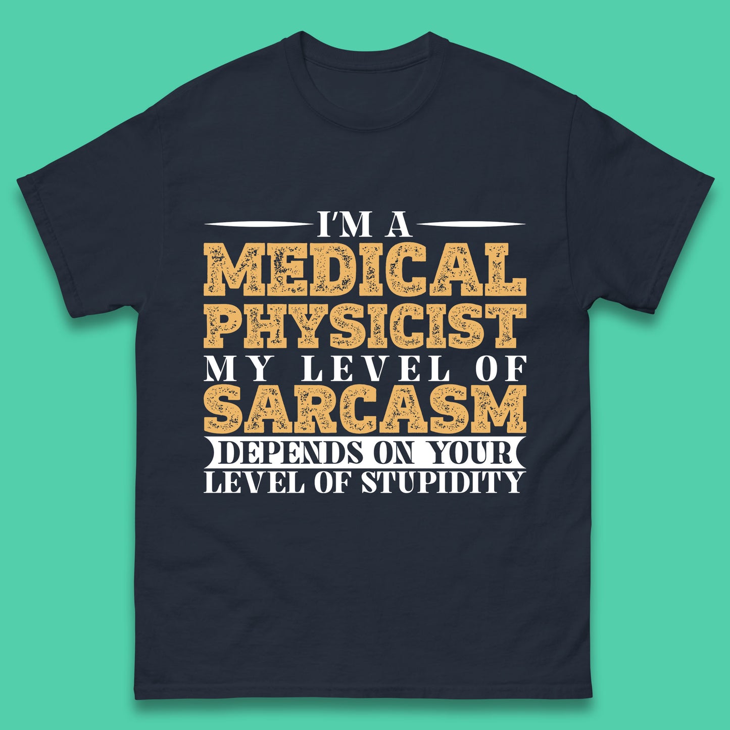 I'm A Medical Physicist My Level Of Sarcasm Depends On Your Level Of Stupidity Funny Sarcastic Humorous Quote Mens Tee Top