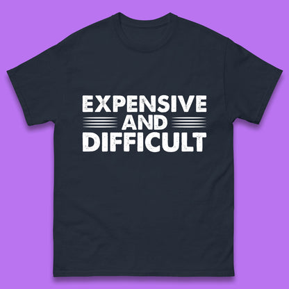 Expensive And Difficult Funny High Maintenance Sarcastic Statement Saying Mens Tee Top