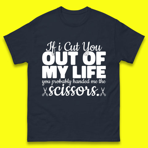 If I Cut You Out Of My Life You Probably Handed Me The Scissors Funny Saying Quotes Mens Tee Top