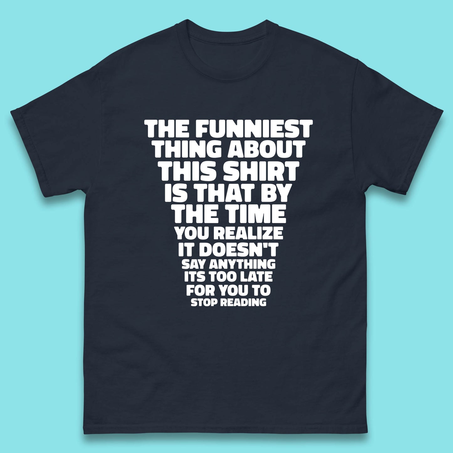 The Funniest Thing About This Shirt Is That By The Time You Realize It Doesn't Say Anything It's Too Late For You To Stop Reading Mens Tee Top